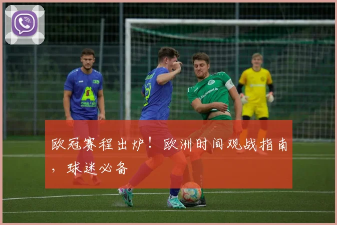 欧冠赛程出炉!欧洲时间观战指南,球迷必备