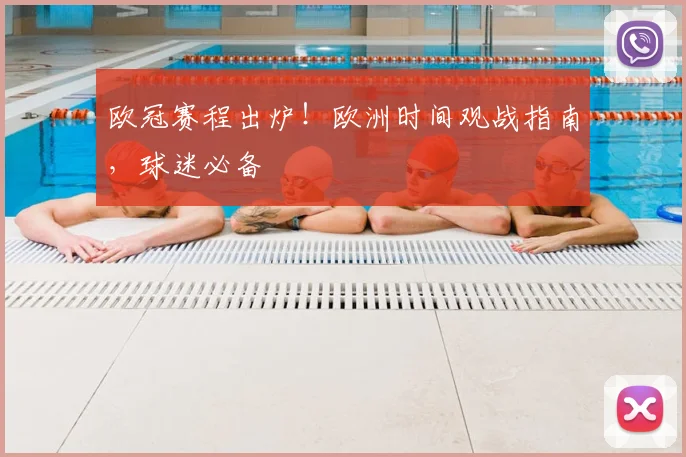 欧冠赛程出炉！欧洲时间观战指南，球迷必备