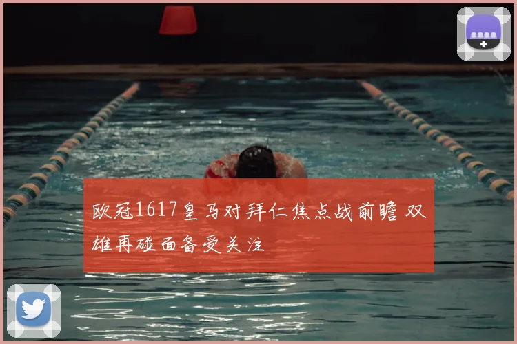 欧冠1617皇马对拜仁焦点战前瞻 双雄再碰面备受关注