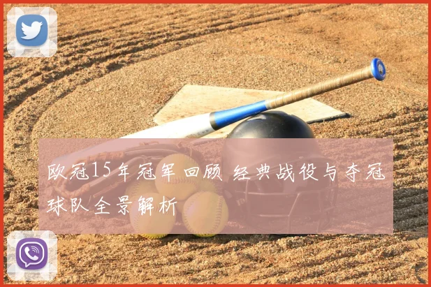 欧冠15年冠军回顾 经典战役与夺冠球队全景解析
