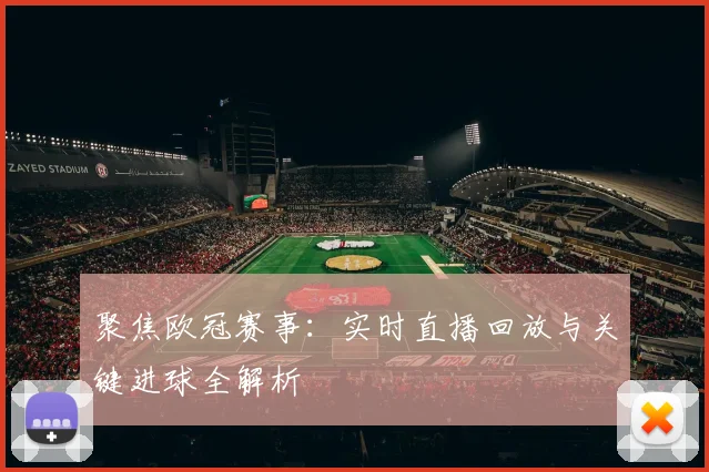 聚焦欧冠赛事:实时直播回放与关键进球全解析