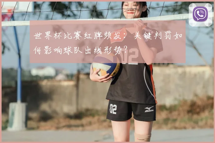 世界杯比赛红牌频发:关键判罚如何影响球队出线形势?