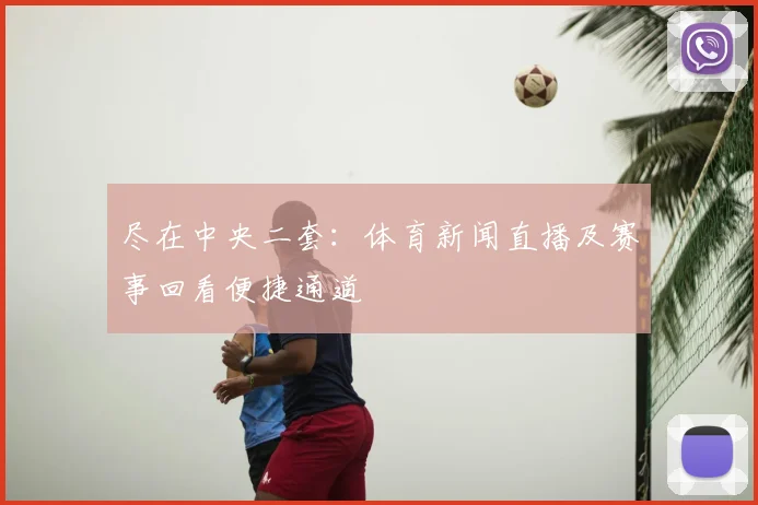 尽在中央二套:体育新闻直播及赛事回看便捷通道