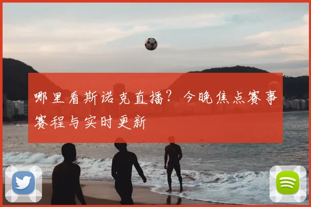 哪里看斯诺克直播?今晚焦点赛事赛程与实时更新