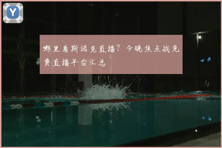 哪里看斯诺克直播？今晚焦点战免费直播平台汇总