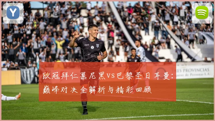 欧冠拜仁慕尼黑vs巴黎圣日耳曼:巅峰对决全解析与精彩回顾