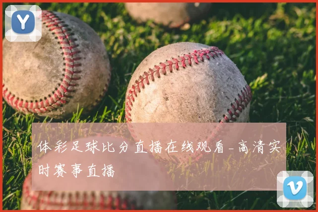 体彩足球比分直播在线观看_高清实时赛事直播