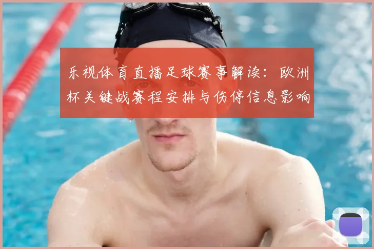乐视体育直播足球赛事解读:欧洲杯关键战赛程安排与伤停信息影响