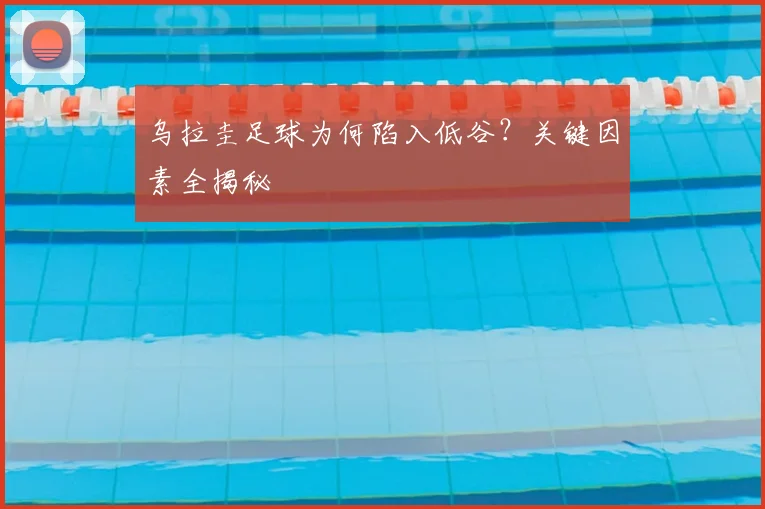 乌拉圭足球为何陷入低谷?关键因素全揭秘