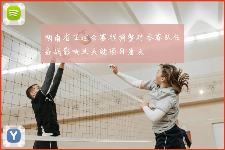 湖南省亚运会赛程调整对参赛队伍备战影响及关键项目看点