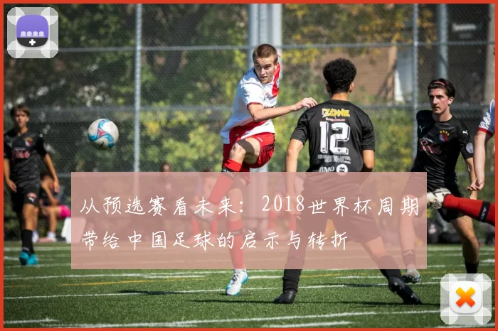 从预选赛看未来：2018世界杯周期带给中国足球的启示与转折