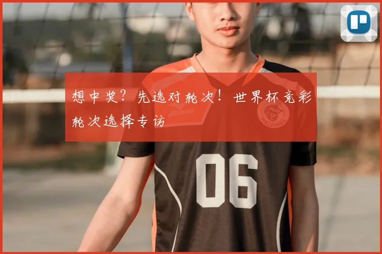想中奖？先选对轮次！世界杯竞彩轮次选择专访