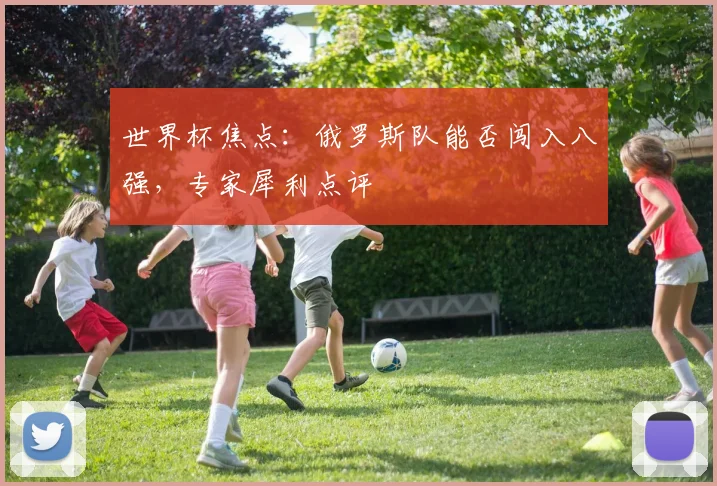 世界杯焦点：俄罗斯队能否闯入八强，专家犀利点评