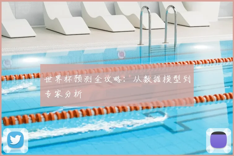 世界杯预测全攻略:从数据模型到专家分析