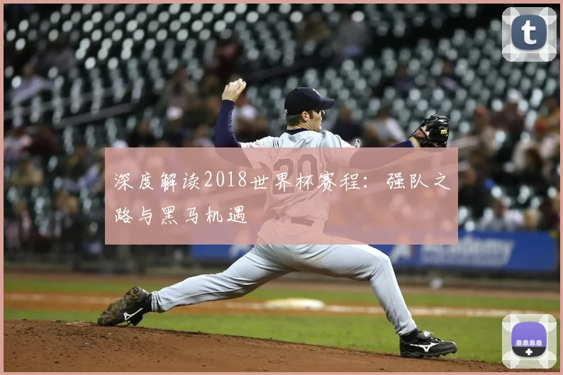 深度解读2018世界杯赛程:强队之路与黑马机遇