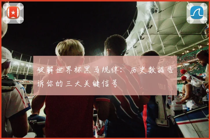 破解世界杯黑马规律:历史数据告诉你的三大关键信号