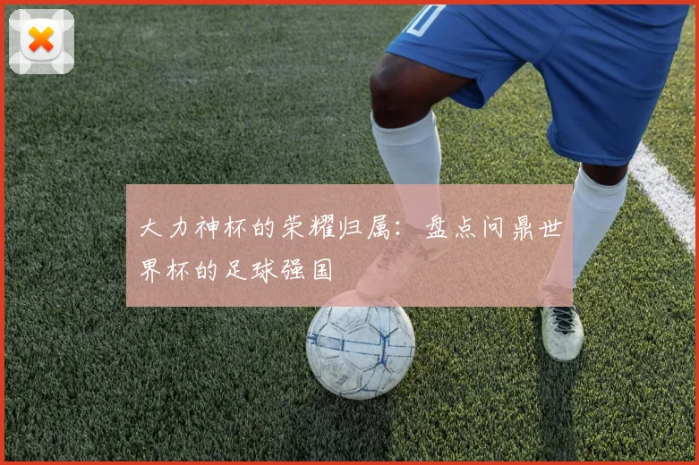 大力神杯的荣耀归属:盘点问鼎世界杯的足球强国