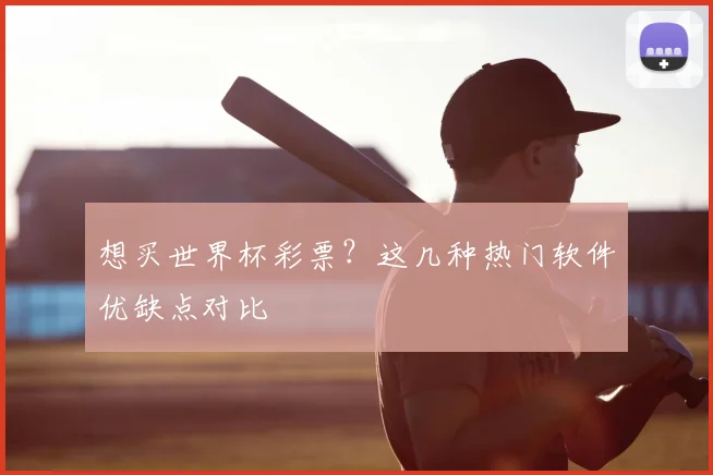 想买世界杯彩票？这几种热门软件优缺点对比
