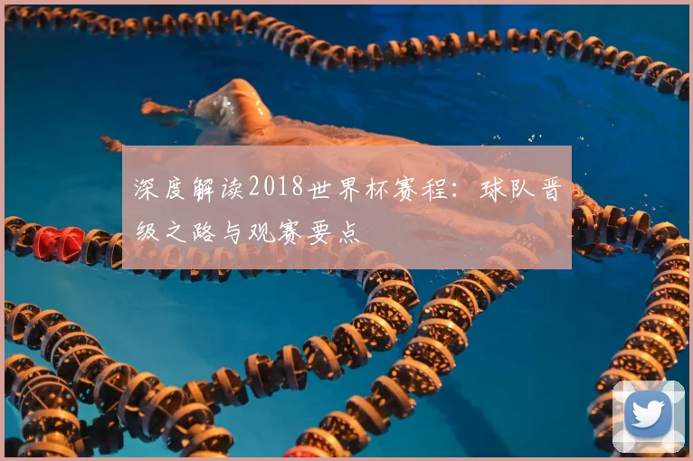 深度解读2018世界杯赛程：球队晋级之路与观赛要点