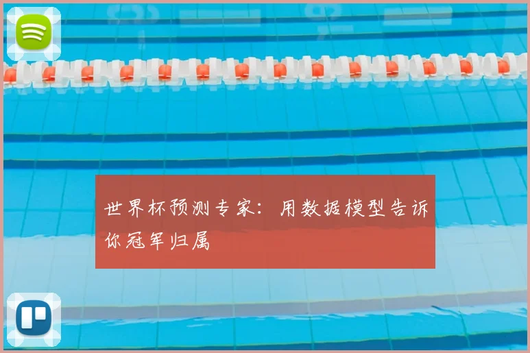 世界杯预测专家：用数据模型告诉你冠军归属