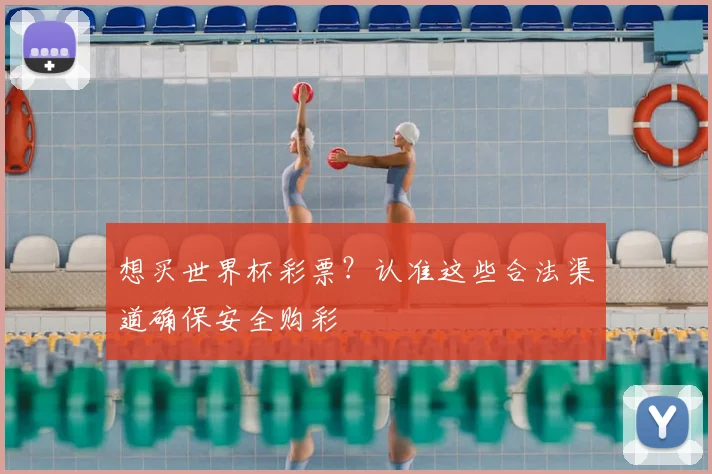 想买世界杯彩票？认准这些合法渠道确保安全购彩