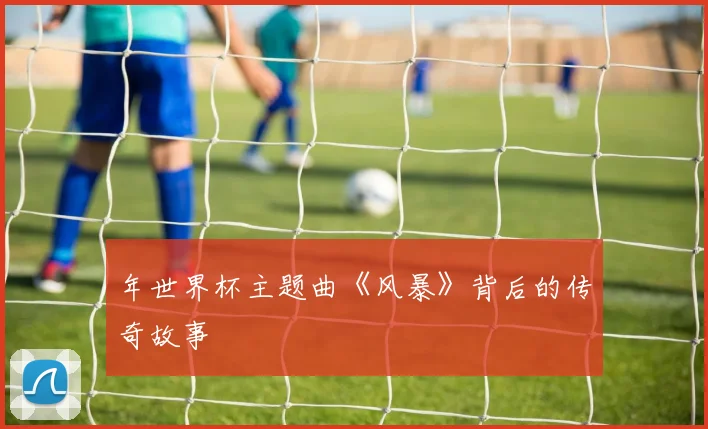 年世界杯主题曲《风暴》背后的传奇故事