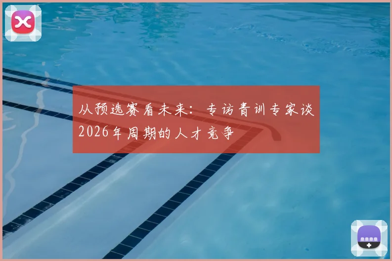 从预选赛看未来：专访青训专家谈2026年周期的人才竞争