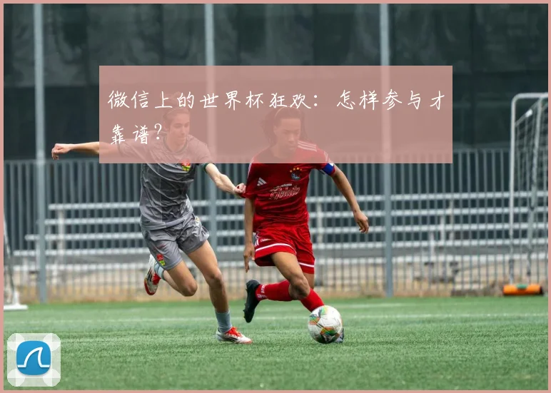 微信上的世界杯狂欢:怎样参与才靠谱?